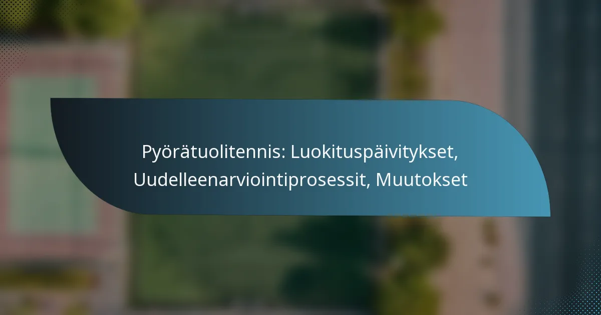 Pyörätuolitennis: Luokituspäivitykset, Uudelleenarviointiprosessit, Muutokset