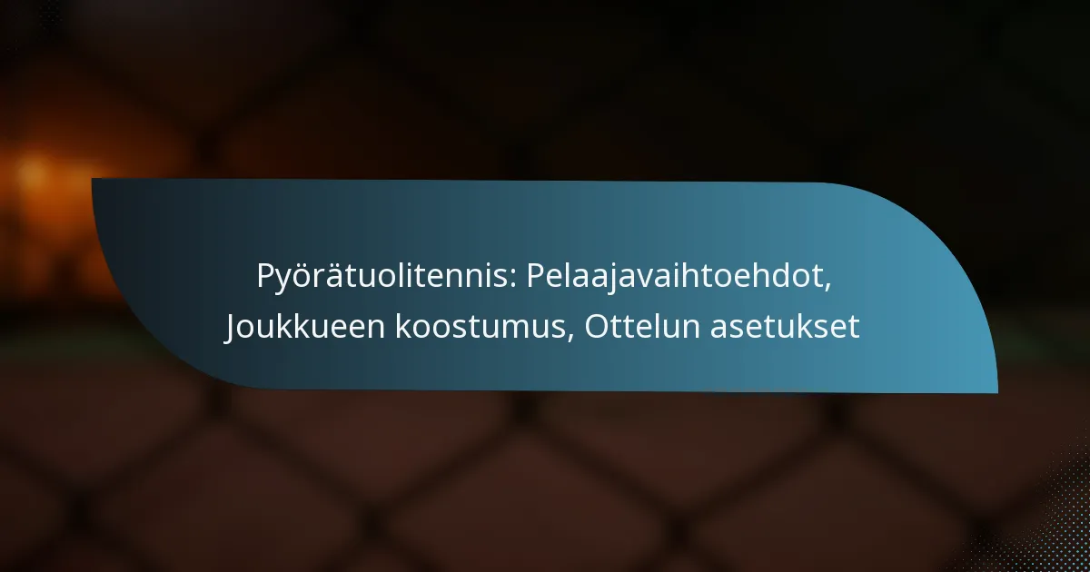 Pyörätuolitennis: Pelaajavaihtoehdot, Joukkueen koostumus, Ottelun asetukset