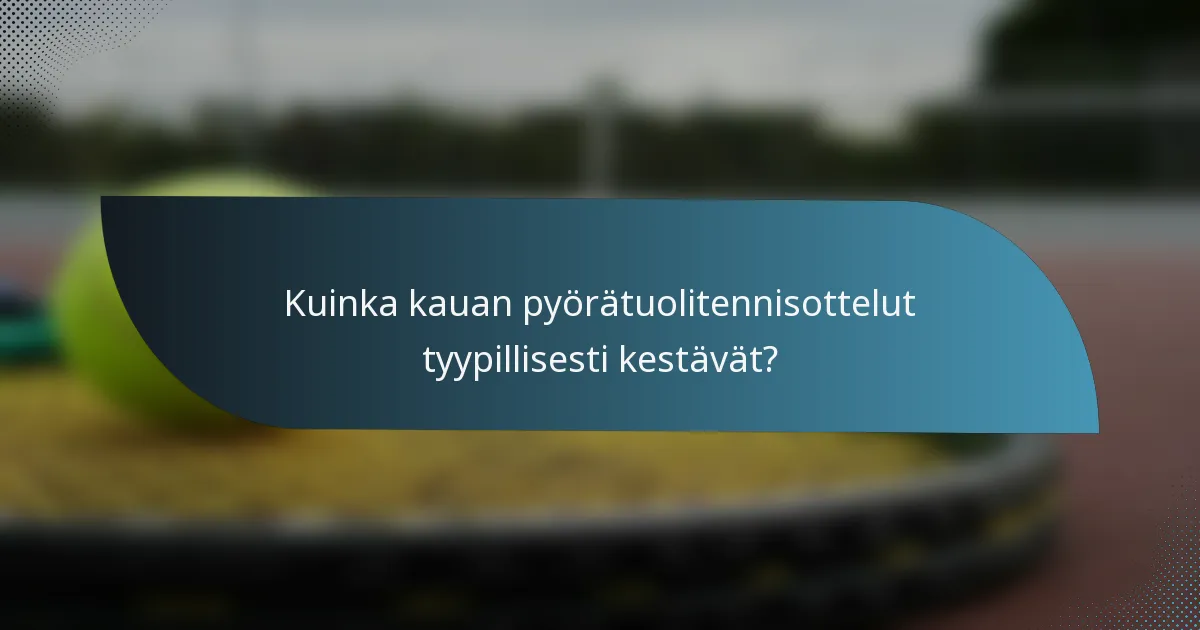 Kuinka kauan pyörätuolitennisottelut tyypillisesti kestävät?