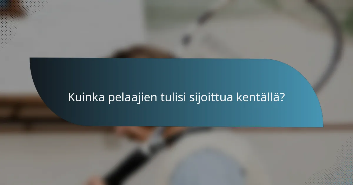 Kuinka pelaajien tulisi sijoittua kentällä?