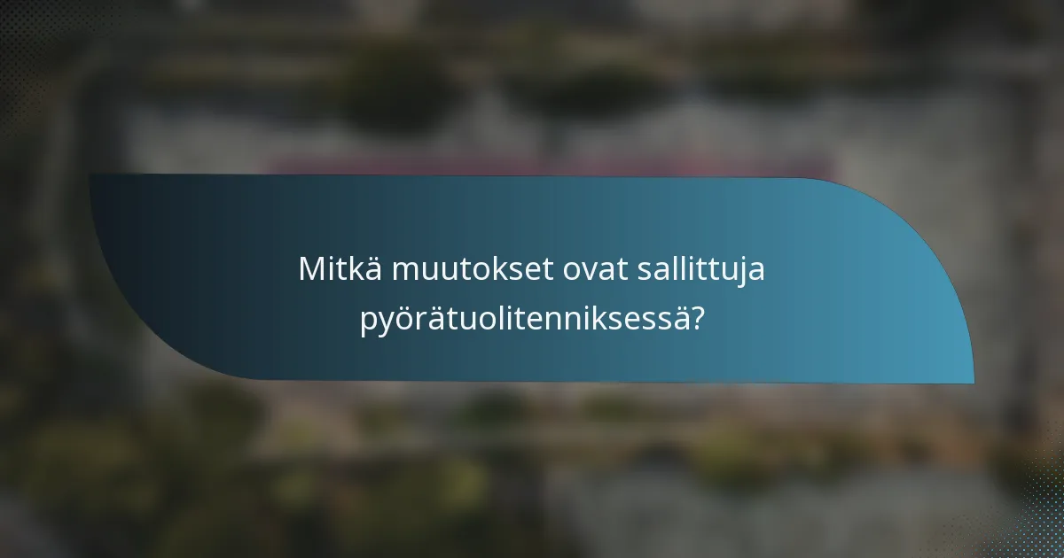 Mitkä muutokset ovat sallittuja pyörätuolitenniksessä?
