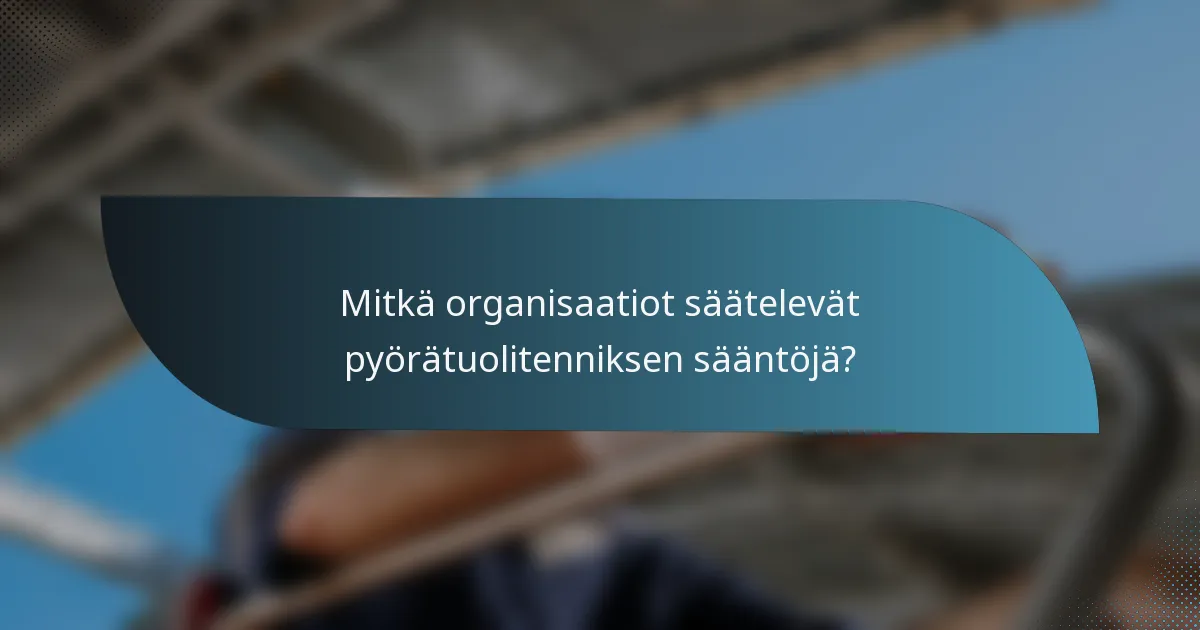 Mitkä organisaatiot säätelevät pyörätuolitenniksen sääntöjä?