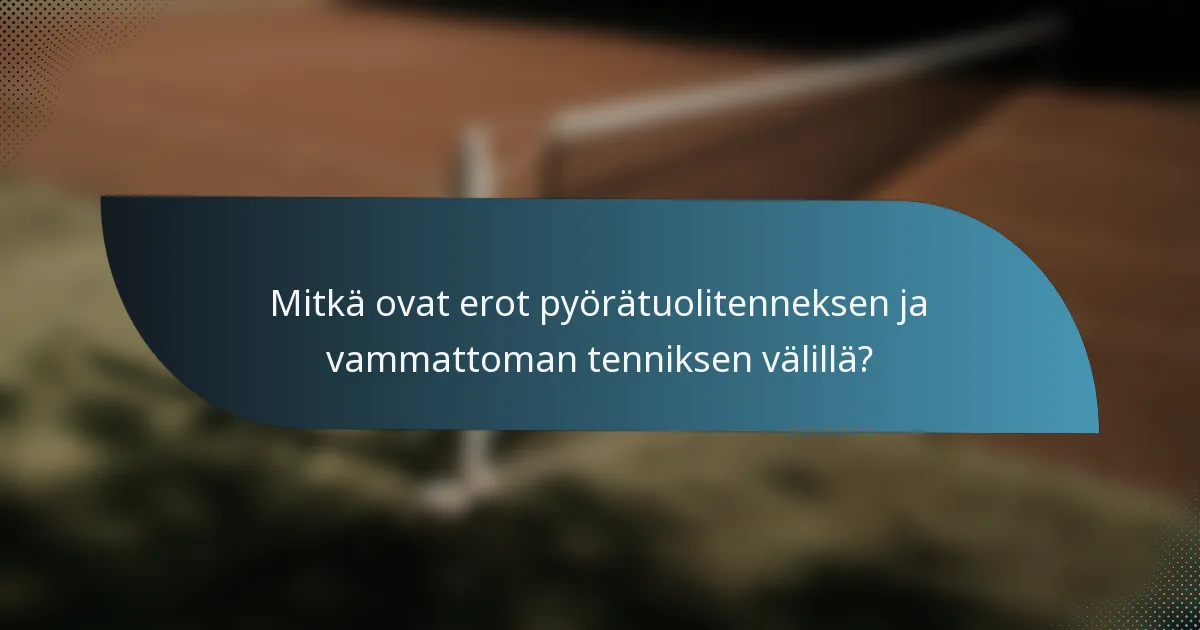 Mitkä ovat erot pyörätuolitenneksen ja vammattoman tenniksen välillä?