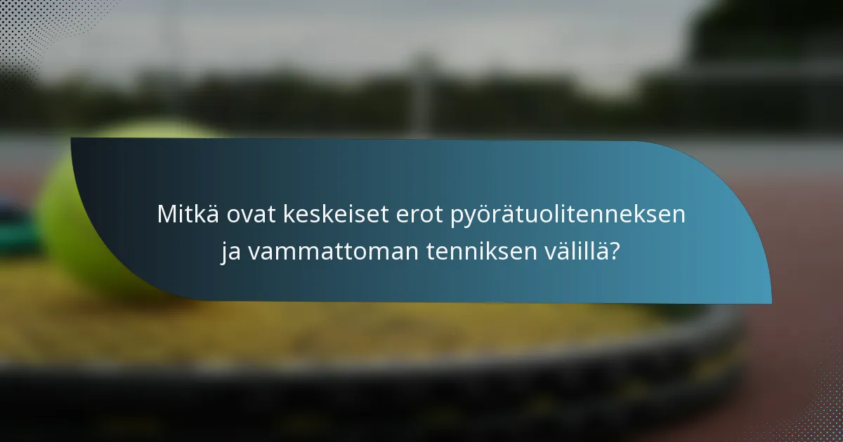 Mitkä ovat keskeiset erot pyörätuolitenneksen ja vammattoman tenniksen välillä?