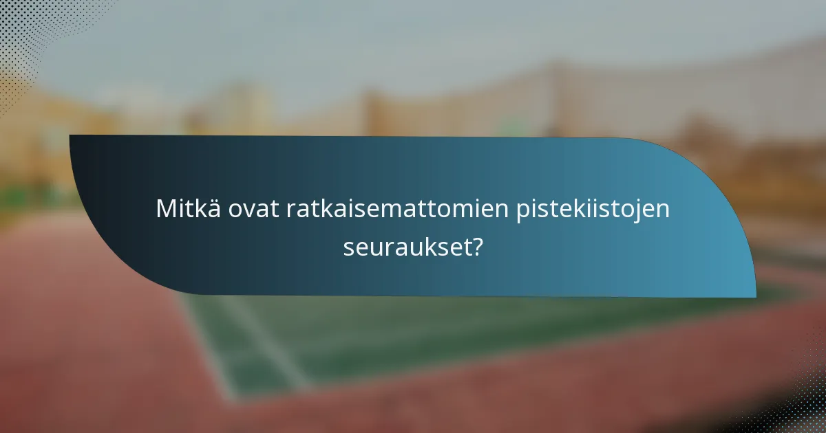 Mitkä ovat ratkaisemattomien pistekiistojen seuraukset?