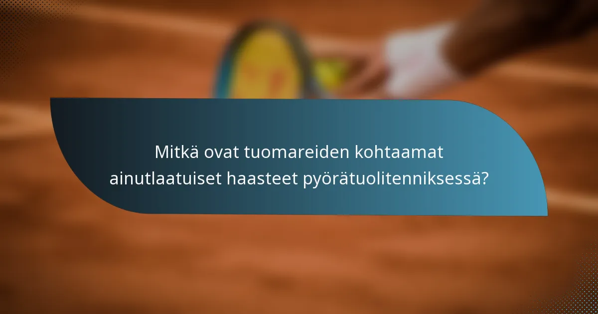 Mitkä ovat tuomareiden kohtaamat ainutlaatuiset haasteet pyörätuolitenniksessä?