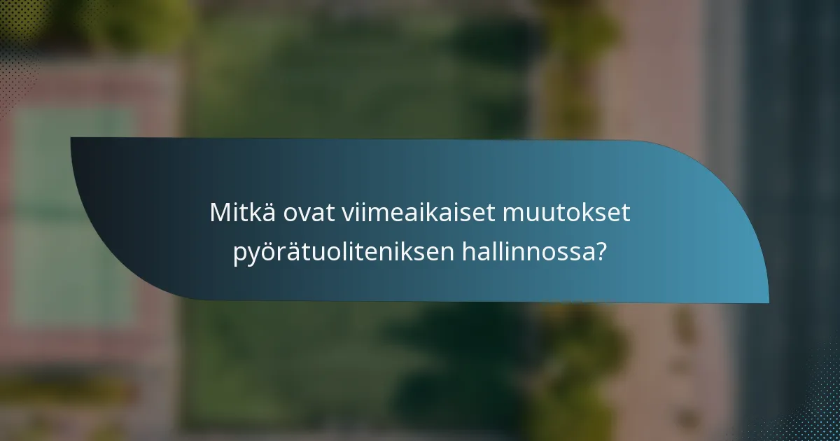 Mitkä ovat viimeaikaiset muutokset pyörätuoliteniksen hallinnossa?