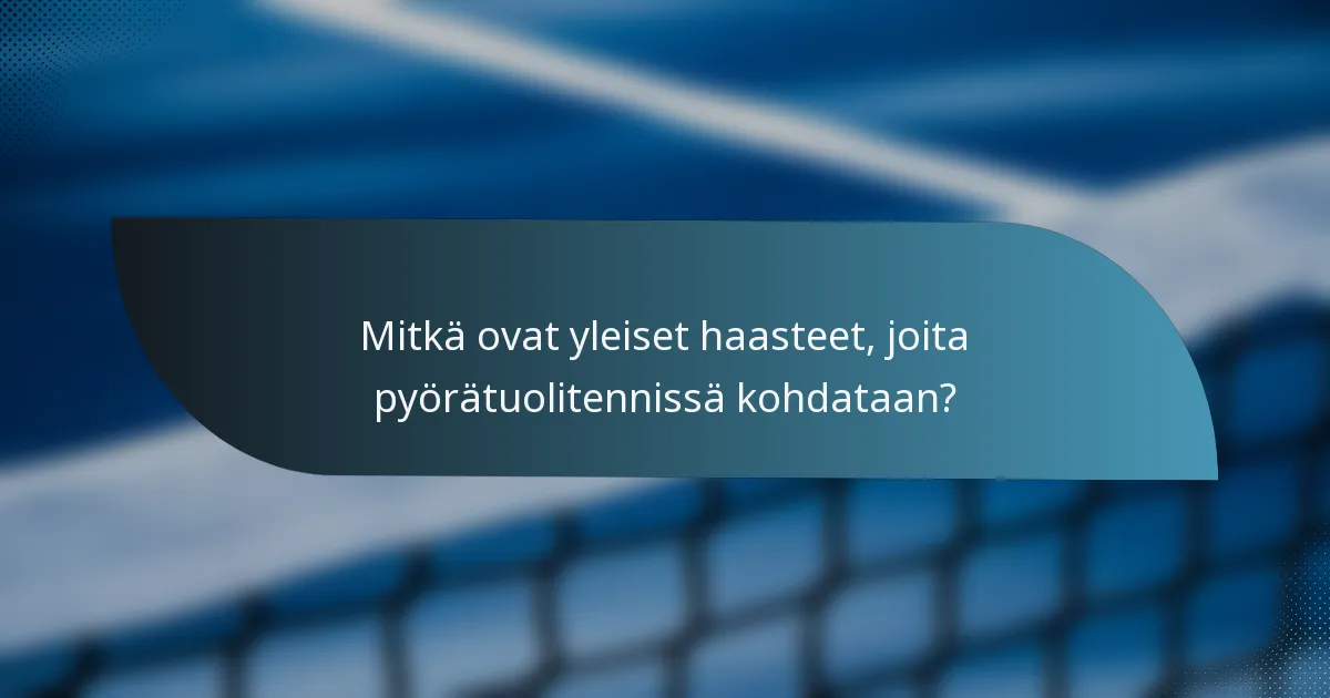 Mitkä ovat yleiset haasteet, joita pyörätuolitennissä kohdataan?