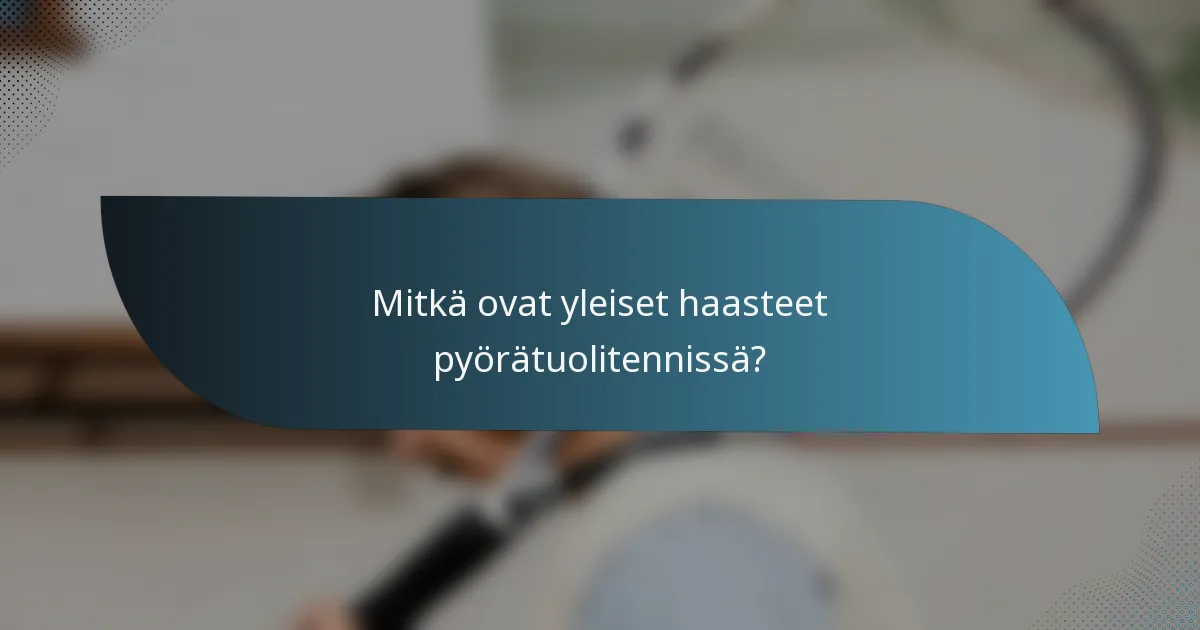 Mitkä ovat yleiset haasteet pyörätuolitennissä?