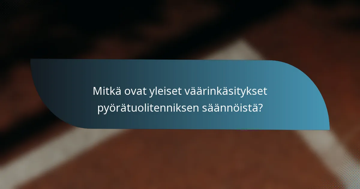 Mitkä ovat yleiset väärinkäsitykset pyörätuolitenniksen säännöistä?